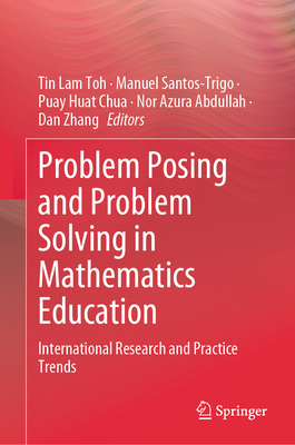 Problem Posing and Problem Solving in Mathematics Education: International Research and Practice Trends - Toh, Tin Lam (Editor), and Santos-Trigo, Manuel (Editor), and Chua, Puay Huat (Editor)