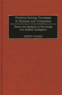 Problem-Solving Processes in Humans and Computers: Theory and Research in Psychology and Artificial Intelligence - Wagman, Morton