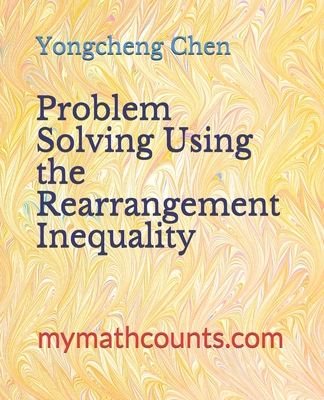 Problem Solving Using the Rearrangement Inequality - Chen, Yongcheng