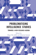Problematising Intelligence Studies: Towards A New Research Agenda