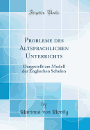 Probleme Des Altsprachlichen Unterrichts: Dargestellt Am Modell Der Englischen Schulen (Classic Reprint)