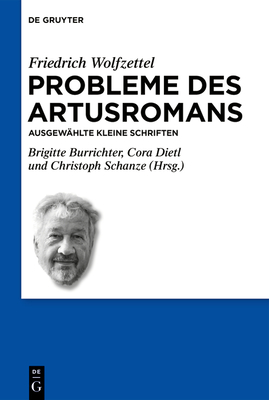 Probleme Des Artusromans: Ausgew?hlte Kleine Schriften - Wolfzettel, Friedrich, and Burrichter, Brigitte (Editor), and Dietl, Cora (Editor)