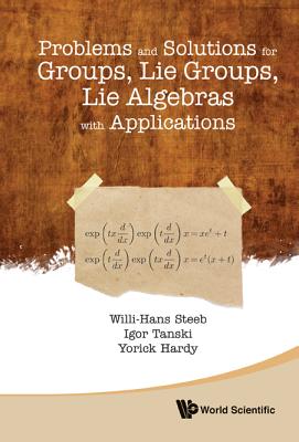 Problems and Solutions for Groups, Lie Groups, Lie Algebras with Applications - Steeb, Willi-Hans, and Hardy, Yorick, and Tanski, Igor