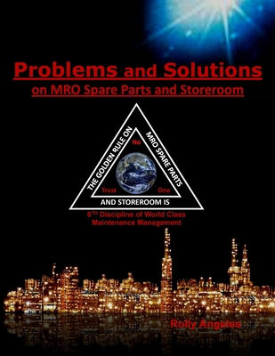 Problems and Solutions on MRO Spare Parts and Storeroom: 6th Discipline on World Class Maintenance, The 12 Disciplines - Angeles, Rolly