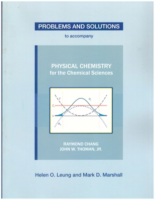 Problems and Solutions to Accompany Chang and Thoman's Physical Chemistry for Chemical Sciences - Leung, Helen O, and Marshall, Mark D