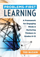 Problems-First Learning: A Framework for Engaging Minds and Nurturing Thinkers in Grades 6-12 (a Teacher's Guide to Boosting Student Engagement with the Instructional Method of Problems-First Learning)