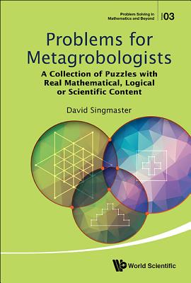 Problems For Metagrobologists: A Collection Of Puzzles With Real Mathematical, Logical Or Scientific Content - Singmaster, David