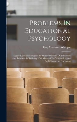 Problems In Educational Psychology: Eighty Exercises Designed To Supply Students Of Education And Teachers In Training With Material For Written Reports And Classsroom Discussion - Whipple, Guy Montrose