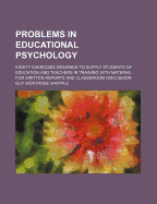 Problems in Educational Psychology: Eighty Exercises Designed to Supply Students of Education and Teachers in Training with Material for Written Reports and Classsroom Discussion