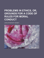 Problems in Ethics, Or, Grounds for a Code of Rules for Moral Conduct