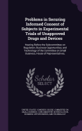 Problems in Securing Informed Consent of Subjects in Experimental Trials of Unapproved Drugs and Devices: Hearing Before the Subcommittee on Regulation, Business Opportunities, and Technology of the Committee on Small Business, House of Representatives,