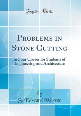 Problems in Stone Cutting: In Four Classes for Students of Engineering and Architecture (Classic Reprint) - Warren, S Edward