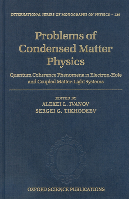 Problems of Condensed Matter Physics: Quantum Coherence Phenomena in Electron-Hole and Coupled Matter-Light Systems - Ivanov, Alexei L (Editor), and Tikhodeev, Sergei G (Editor)