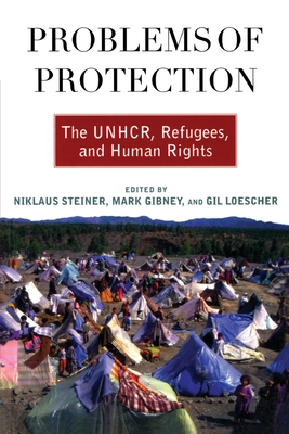 Problems of Protection: The UNHCR, Refugees, and Human Rights - Steiner, Niklaus (Editor), and Gibney, Mark (Editor), and Loescher, Gil (Editor)