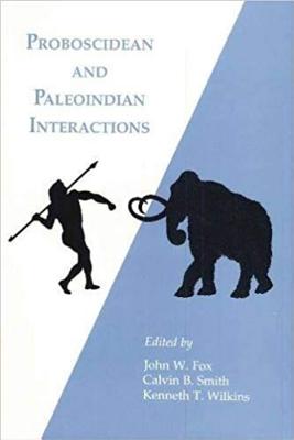 Proboscidean and Paleoindian Intrxn - Fox, John W (Editor), and Smith, Calvin B (Editor), and Wilkins, Kenneth T (Editor)