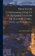 Procs De Condamnation Et De Rhabilitation De Jeanne D'arc, Dite La Pucelle...