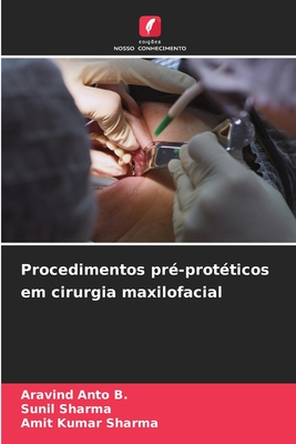 Procedimentos pr-protticos em cirurgia maxilofacial - Anto B, Aravind, and Sharma, Sunil, and Sharma, Amit Kumar