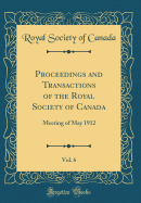 Proceedings and Transactions of the Royal Society of Canada, Vol. 6: Meeting of May 1912 (Classic Reprint)