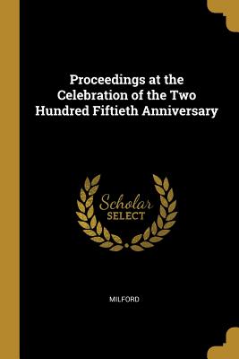 Proceedings at the Celebration of the Two Hundred Fiftieth Anniversary - Milford
