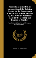 Proceedings at the Public Inauguration of the Building Erected for the Departments of Arts and of Science, October 11, 1872. With the Addresses Made on the Morning and Evening of That Day: To Which is Added a Memorial Notice of Professor John F....