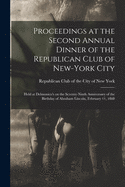 Proceedings at the Second Annual Dinner of the Republican Club of New-York City: Held at Delmonico's on the Seventy-ninth Anniversary of the Birthday of Abraham Lincoln, February 11, 1888