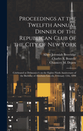Proceedings at the Twelfth Annual Dinner of the Republican Club of the City of New York: Celebrated at Delmonico's on the Eighty-ninth Anniversary of the Birthday of Abraham Lincoln, February 12th, 1898