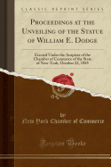 Proceedings at the Unveiling of the Statue of William E. Dodge: Erected Under the Auspices of the Chamber of Commerce of the State of New-York, October 22, 1885 (Classic Reprint)