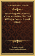 Proceedings Of A General Court Martial For The Trial Of Major General Arnold