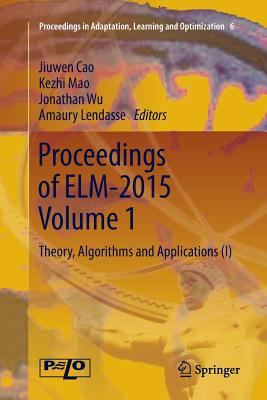 Proceedings of Elm-2015 Volume 1: Theory, Algorithms and Applications (I) - Cao, Jiuwen (Editor), and Mao, Kezhi (Editor), and Wu, Jonathan (Editor)