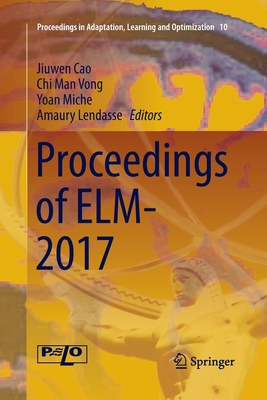 Proceedings of ELM-2017 - Cao, Jiuwen (Editor), and Vong, Chi Man (Editor), and Miche, Yoan (Editor)