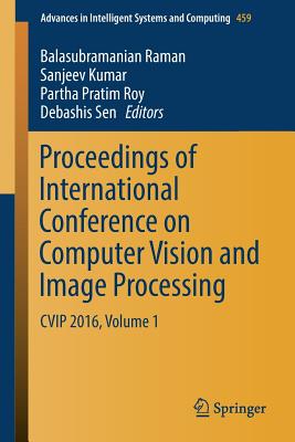 Proceedings of International Conference on Computer Vision and Image Processing: Cvip 2016, Volume 1 - Raman, Balasubramanian (Editor), and Kumar, Sanjeev (Editor), and Roy, Partha Pratim (Editor)