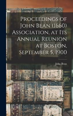 Proceedings of John Bean (1660) Association, at its Annual Reunion at Boston, September 5, 1900 - Bean, John