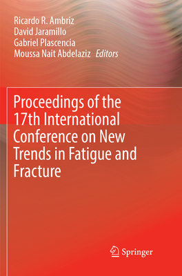 Proceedings of the 17th International Conference on New Trends in Fatigue and Fracture - Ambriz, Ricardo R. (Editor), and Jaramillo, David (Editor), and Plascencia, Gabriel (Editor)