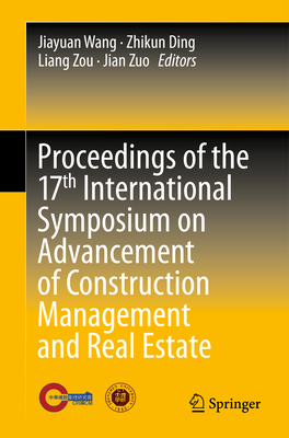 Proceedings of the 17th International Symposium on Advancement of Construction Management and Real Estate - Wang, Jiayuan (Editor), and Ding, Zhikun (Editor), and Zou, Liang (Editor)