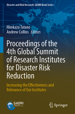 Proceedings of the 4th Global Summit of Research Institutes for Disaster Risk Reduction: Increasing the Effectiveness and Relevance of Our Institutes - Tatano, Hirokazu (Editor), and Collins, Andrew (Editor)