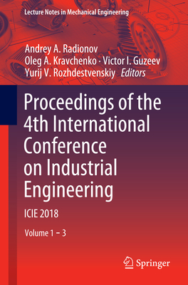 Proceedings of the 4th International Conference on Industrial Engineering: Icie 2018 - Radionov, Andrey A (Editor), and Kravchenko, Oleg A (Editor), and Guzeev, Victor I (Editor)