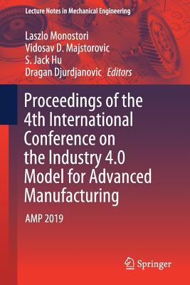 Proceedings of the 4th International Conference on the Industry 4.0 Model for Advanced Manufacturing: Amp 2019 - Monostori, Laszlo (Editor), and Majstorovic, Vidosav D (Editor), and Hu, S Jack (Editor)