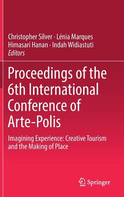 Proceedings of the 6th International Conference of Arte-Polis: Imagining Experience: Creative Tourism and the Making of Place - Silver, Christopher (Editor), and Marques, Lnia (Editor), and Hanan, Himasari (Editor)