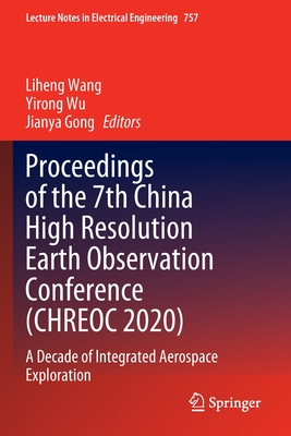 Proceedings of the 7th China High Resolution Earth Observation Conference (CHREOC 2020): A Decade of Integrated Aerospace Exploration - Wang, Liheng (Editor), and Wu, Yirong (Editor), and Gong, Jianya (Editor)