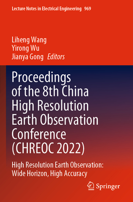 Proceedings of the 8th China High Resolution Earth Observation Conference (CHREOC 2022): High Resolution Earth Observation: Wide Horizon, High Accuracy - Wang, Liheng (Editor), and Wu, Yirong (Editor), and Gong, Jianya (Editor)