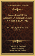 Proceedings Of The Academy Of Political Science V9, Part 2, 1920-1922: In The City Of New York (1922)