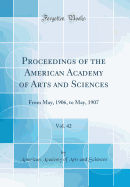 Proceedings of the American Academy of Arts and Sciences, Vol. 42: From May, 1906, to May, 1907 (Classic Reprint)