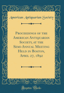 Proceedings of the American Antiquarian Society, at the Semi-Annual Meeting, Held in Boston, April 25, 1877 (Classic Reprint)