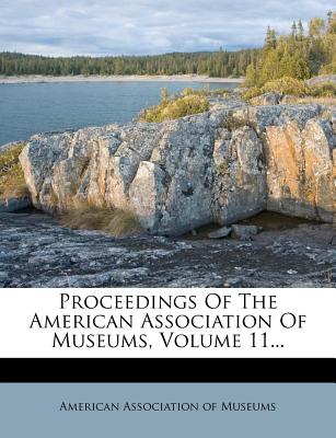 Proceedings of the American Association of Museums, Volume 11... - American Association of Museums (Creator)