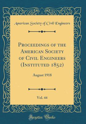 Proceedings of the American Society of Civil Engineers (Instituted 1852), Vol. 44: August 1918 (Classic Reprint) - Engineers, American Society of Civil