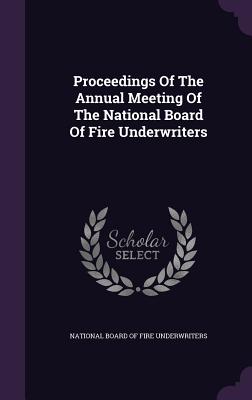 Proceedings Of The Annual Meeting Of The National Board Of Fire Underwriters - National Board of Fire Underwriters (Creator)