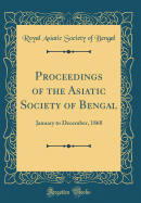 Proceedings of the Asiatic Society of Bengal: January to December, 1868 (Classic Reprint)