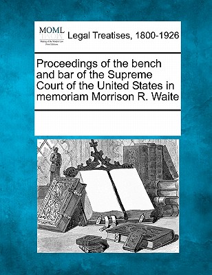 Proceedings of the Bench and Bar of the Supreme Court of the United States in Memoriam Morrison R. Waite - Multiple Contributors, See Notes (Creator)