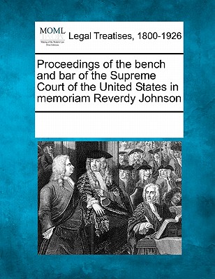 Proceedings of the Bench and Bar of the Supreme Court of the United States in Memoriam Reverdy Johnson - Multiple Contributors (Creator)