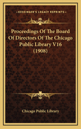 Proceedings of the Board of Directors of the Chicago Public Library V16 (1908)